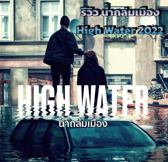 รีวิว น้ำถล่มเมือง High Water 2022 หนังจากเรื่องจริง ที่โปแลนด์